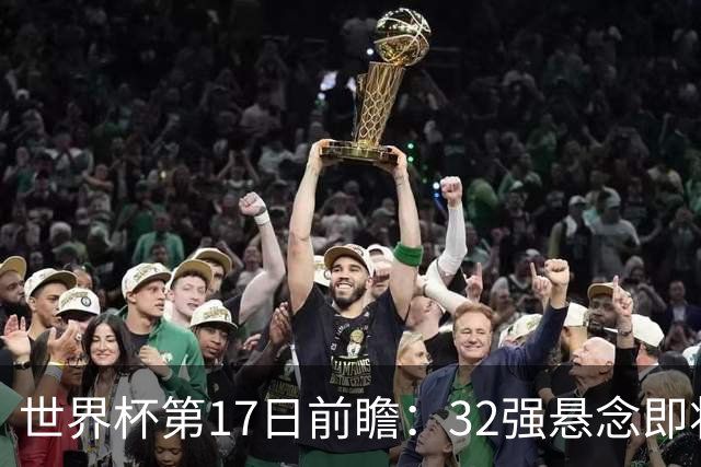 世界杯第17日前瞻：32强悬念即将全部揭晓 39岁超巨争创神迹