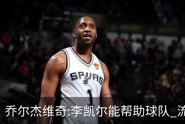 乔尔杰维奇:李凯尔能帮助球队 流程要去问篮协
