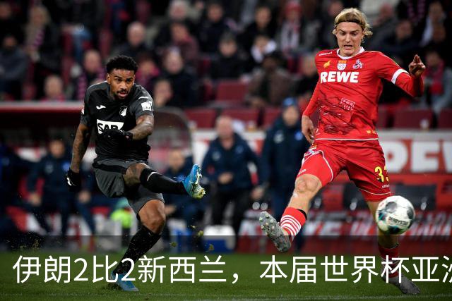 伊朗2比2新西兰，本届世界杯亚洲球队保持不败