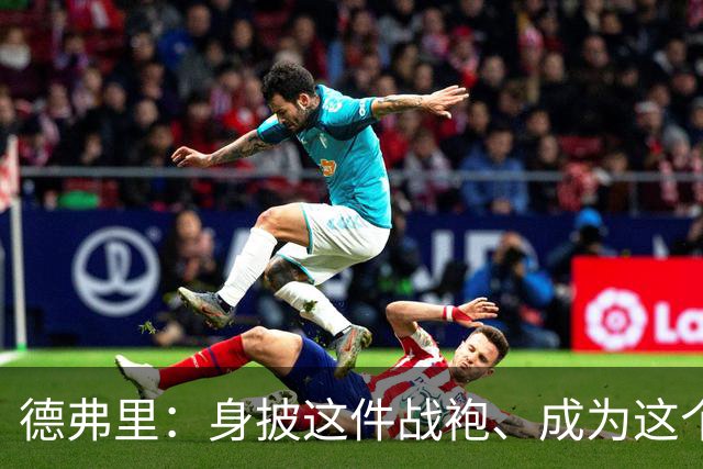 德弗里：身披这件战袍、成为这个伟大大家庭的一员是我莫大的荣幸