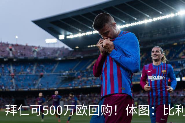 拜仁可500万欧回购！体图：比利亚雷亚尔有意1000万报价伊兰昆达
