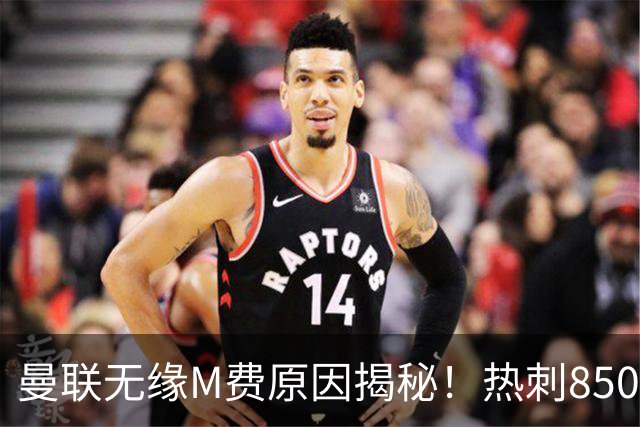 曼联无缘M费原因揭秘！热刺8500万钞能力截胡，没欧战凭啥狂花钱