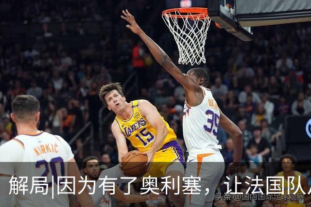 解局|因为有了奥利塞，让法国队从迷失欧洲杯到闪耀世界杯