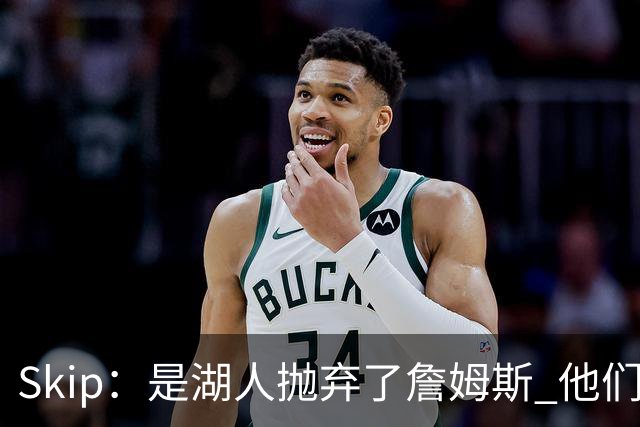 Skip：是湖人抛弃了詹姆斯 他们受够了他在洛杉矶的失败